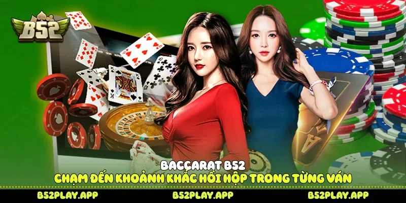 Baccarat B52 Chạm Đến Khoảnh Khắc Hồi Hộp Trong Từng Ván Baccarat