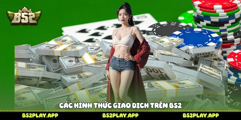 Nạp Tiền B52 Nhanh Gọn Để Chinh Phục Hàng Loạt Trò Chơi Các hình thức giao dịch trên B52