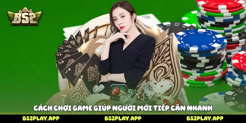 Cách chơi game giúp người mới tiếp cận nhanh 