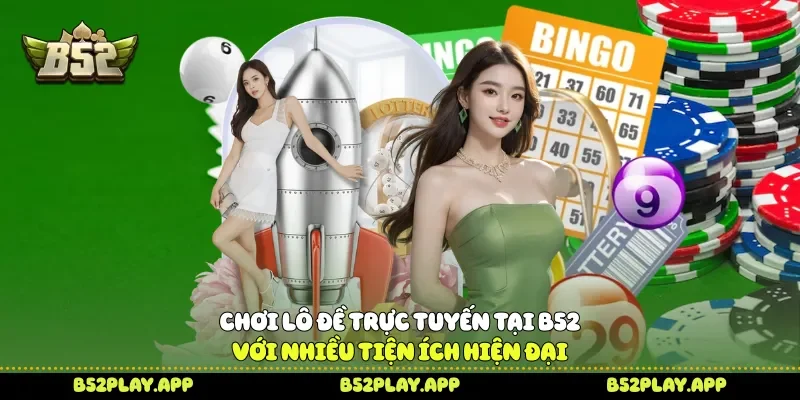 Chơi lô đề trực tuyến tại B52 với nhiều tiện ích hiện đại 