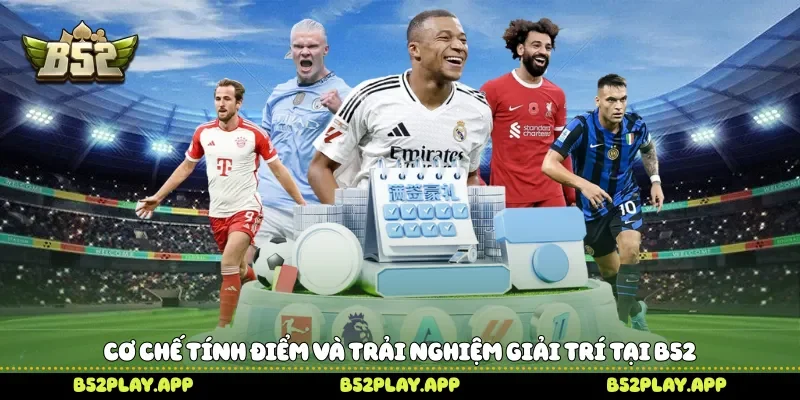 Cơ chế tính điểm và trải nghiệm giải trí tại B52 