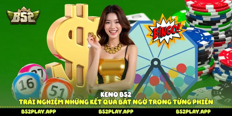 Keno B52 Trải Nghiệm Những Kết Quả Bất Ngờ Trong Từng Phiên Keno