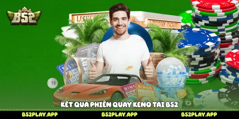 Keno B52 Trải Nghiệm Những Kết Quả Bất Ngờ Trong Từng Phiên Kết quả phiên quay Keno tại B52