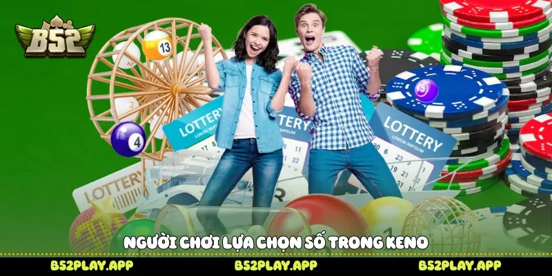 Keno B52 Trải Nghiệm Những Kết Quả Bất Ngờ Trong Từng Phiên Người chơi lựa chọn số trong Keno