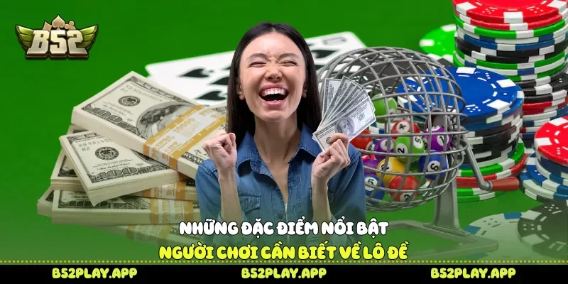 Những đặc điểm nổi bật người chơi cần biết về lô đề