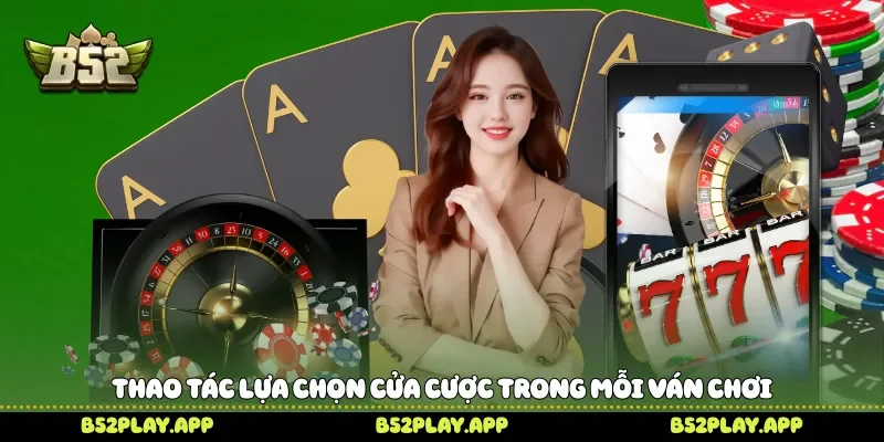 Thao tác lựa chọn cửa cược trong mỗi ván chơi 