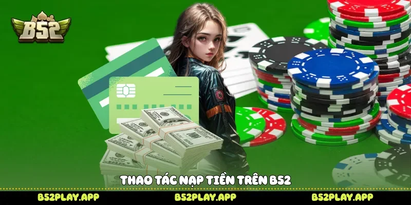 Nạp Tiền B52 Nhanh Gọn Để Chinh Phục Hàng Loạt Trò Chơi Thao tác nạp tiền trên B52