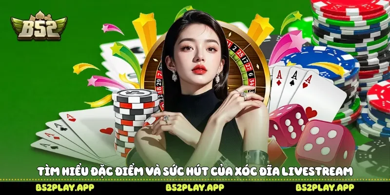 Xóc Đĩa Livestream Tham Gia Trực Tiếp Đầy Hấp Dẫn Trên B52 Tìm hiểu đặc điểm và sức hút của xóc đĩa livestream