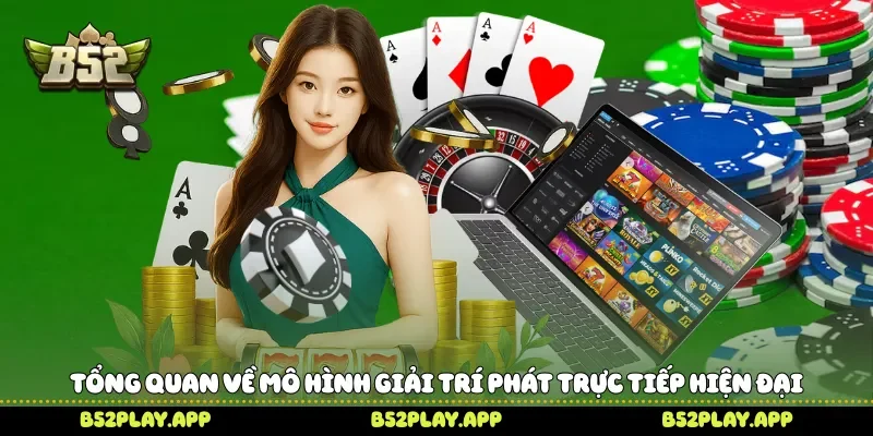 Live Casino Khám Phá Không Gian Casino Trực Tuyến Cùng B52 Tổng quan về mô hình giải trí phát trực tiếp hiện đại